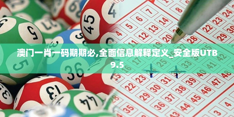 澳门一肖一码期期必,全面信息解释定义_安全版UTB9.5