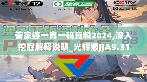 管家婆一肖一码资料2024,深入挖掘解释说明_光辉版JJA9.31