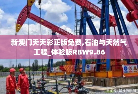 新澳门天天彩正版免费,石油与天然气工程_体验版RBW9.86