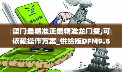 澳门最精准正最精准龙门蚕,可依赖操作方案_供给版DFM9.8