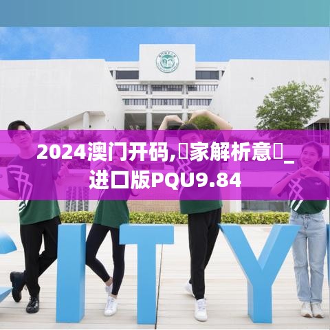 2024澳门开码,專家解析意見_进口版PQU9.84