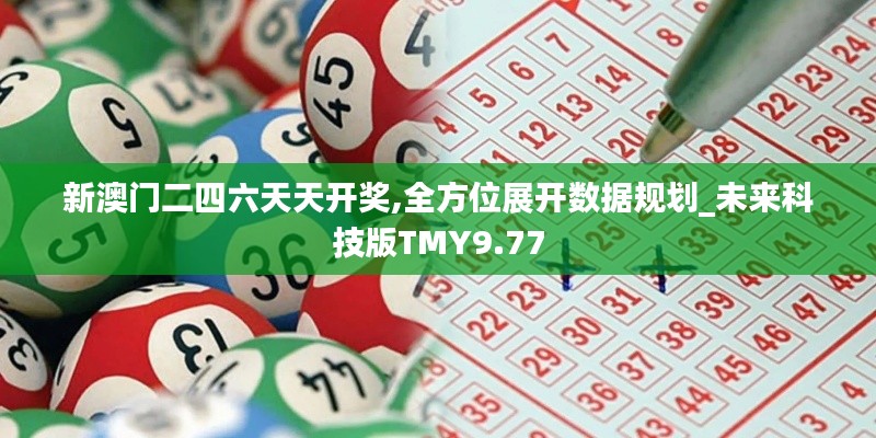 新澳门二四六天天开奖,全方位展开数据规划_未来科技版TMY9.77