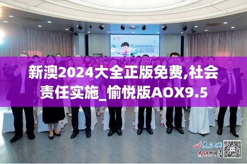 新澳2024大全正版免费,社会责任实施_愉悦版AOX9.5