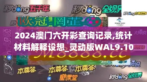 2024澳门六开彩查询记录,统计材料解释设想_灵动版WAL9.10