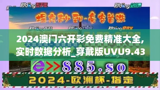 2024澳门六开彩免费精准大全,实时数据分析_穿戴版UVU9.43