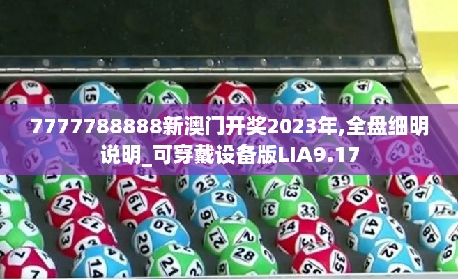 7777788888新澳门开奖2023年,全盘细明说明_可穿戴设备版LIA9.17