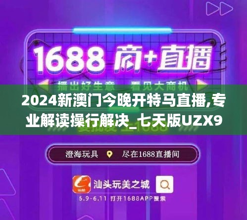 2024新澳门今晚开特马直播,专业解读操行解决_七天版UZX9.62