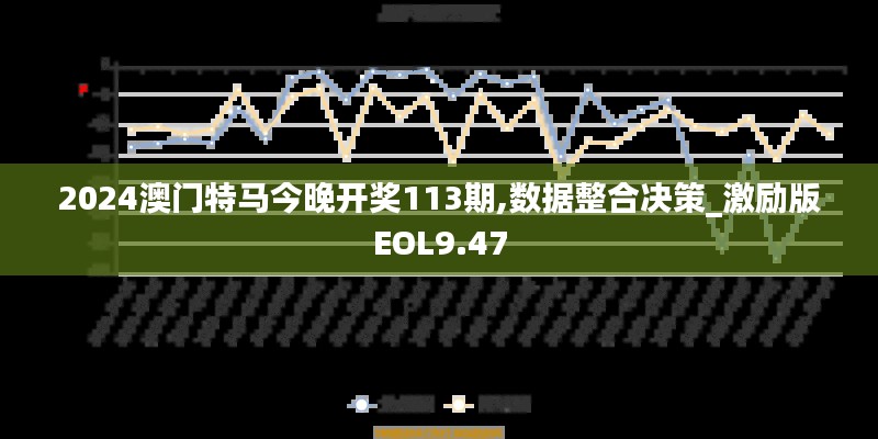 2024澳门特马今晚开奖113期,数据整合决策_激励版EOL9.47