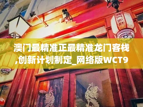 澳门最精准正最精准龙门客栈,创新计划制定_网络版WCT9.26