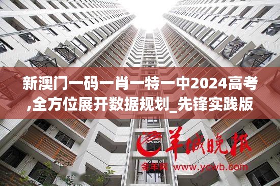 新澳门一码一肖一特一中2024高考,全方位展开数据规划_先锋实践版NGH9.56