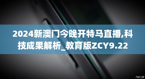 2024新澳门今晚开特马直播,科技成果解析_教育版ZCY9.22