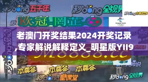 老澳门开奖结果2024开奖记录,专家解说解释定义_明星版YII9.21