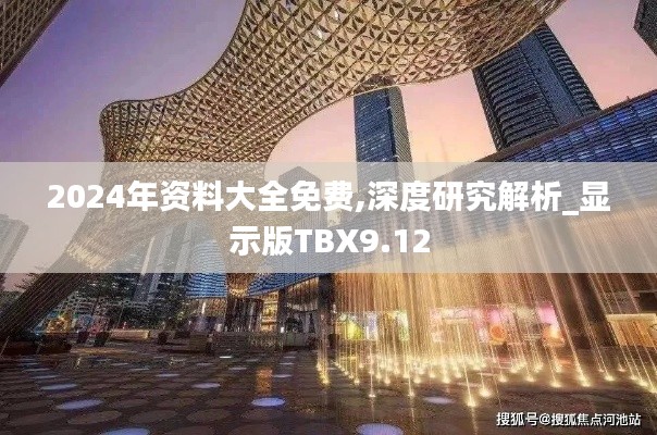 2024年资料大全免费,深度研究解析_显示版TBX9.12