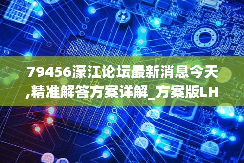 79456濠江论坛最新消息今天,精准解答方案详解_方案版LHR9.26