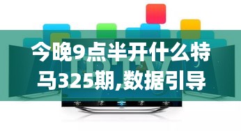 今晚9点半开什么特马325期,数据引导执行策略_幽雅版HGG9.83