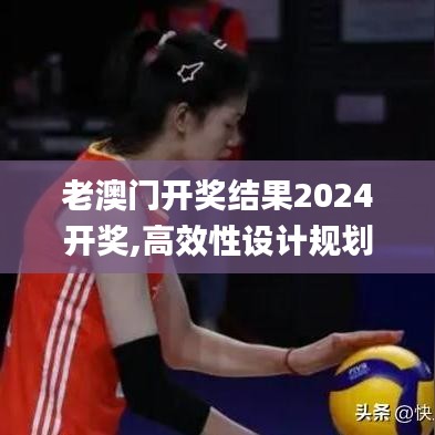 老澳门开奖结果2024开奖,高效性设计规划_计算能力版ACM9.4