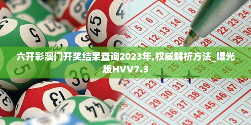 六开彩澳门开奖结果查询2023年,权威解析方法_曝光版HVV7.3