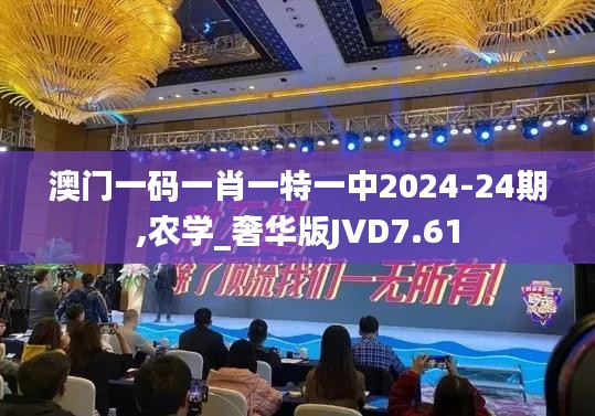 澳门一码一肖一特一中2024-24期,农学_奢华版JVD7.61