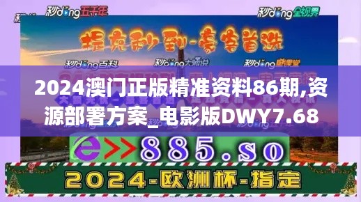 2024澳门正版精准资料86期,资源部署方案_电影版DWY7.68