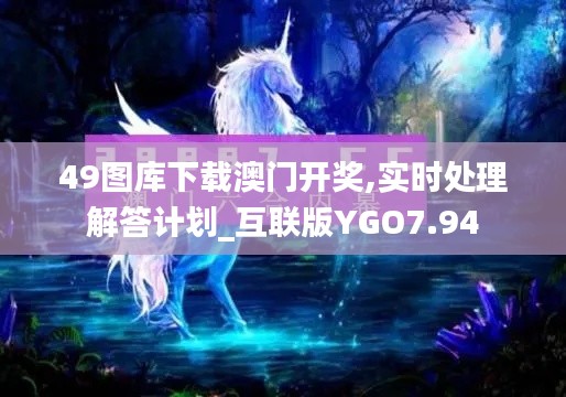 49图库下载澳门开奖,实时处理解答计划_互联版YGO7.94