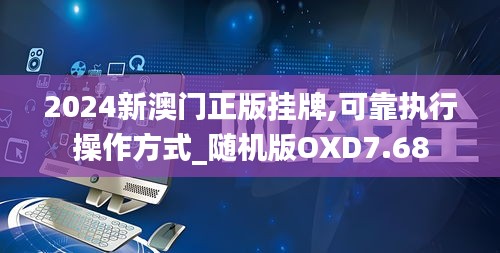 2024新澳门正版挂牌,可靠执行操作方式_随机版OXD7.68