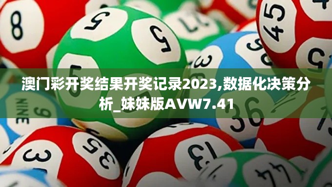 澳门彩开奖结果开奖记录2023,数据化决策分析_妹妹版AVW7.41