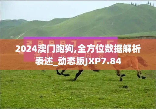 2024澳门跑狗,全方位数据解析表述_动态版JXP7.84