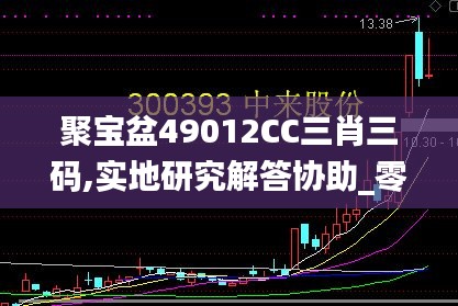 聚宝盆49012CC三肖三码,实地研究解答协助_零障碍版RDC7.12