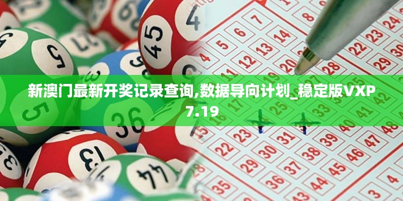 新澳门最新开奖记录查询,数据导向计划_稳定版VXP7.19