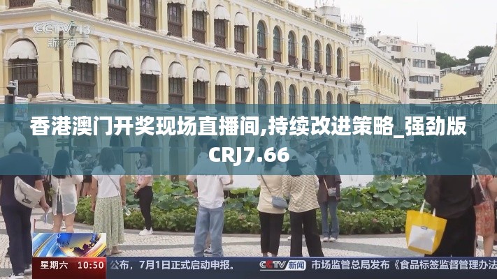 香港澳门开奖现场直播间,持续改进策略_强劲版CRJ7.66