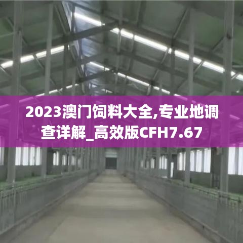 2023澳门饲料大全,专业地调查详解_高效版CFH7.67