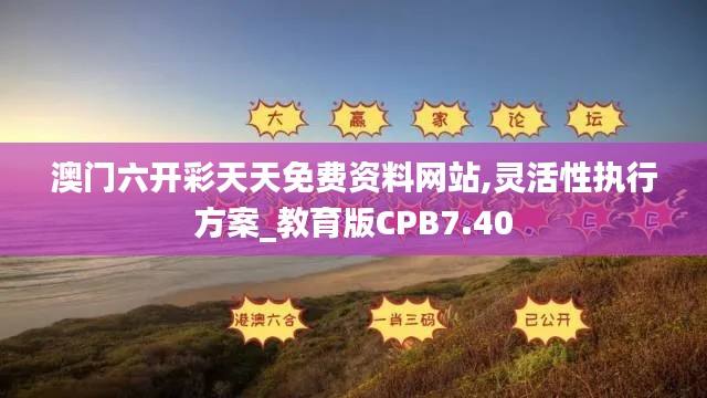 澳门六开彩天天免费资料网站,灵活性执行方案_教育版CPB7.40