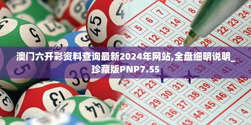 澳门六开彩资料查询最新2024年网站,全盘细明说明_珍藏版PNP7.55