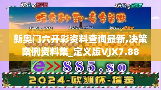 新奥门六开彩资料查询最新,决策案例资料集_定义版VJX7.88