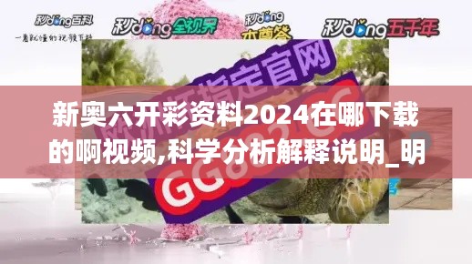 新奥六开彩资料2024在哪下载的啊视频,科学分析解释说明_明星版QNU7.15