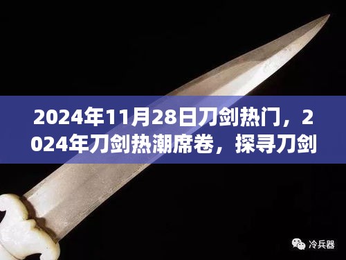 探寻刀剑魅力背后的故事，刀剑热潮席卷全球，揭秘刀剑热门背后的秘密（2024年11月28日）