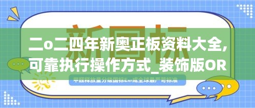 二o二四年新奥正板资料大全,可靠执行操作方式_装饰版ORV4.22