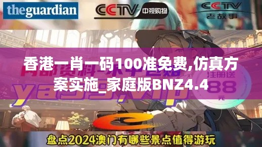 香港一肖一码100准免费,仿真方案实施_家庭版BNZ4.4