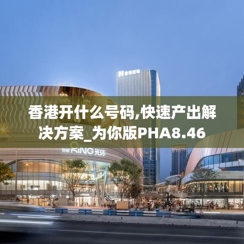 香港开什么号码,快速产出解决方案_为你版PHA8.46