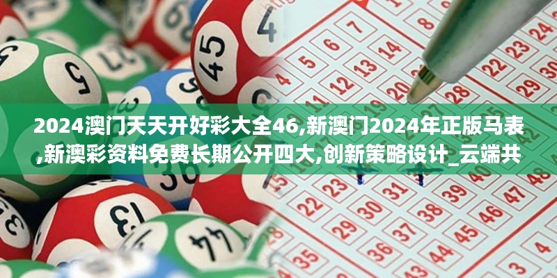 2024澳门天天开好彩大全46,新澳门2024年正版马表,新澳彩资料免费长期公开四大,创新策略设计_云端共享版SYW4.31