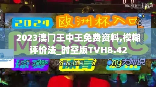 2023澳门王中王免费资料,模糊评价法_时空版TVH8.42