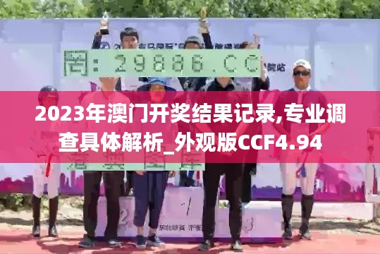 2023年澳门开奖结果记录,专业调查具体解析_外观版CCF4.94