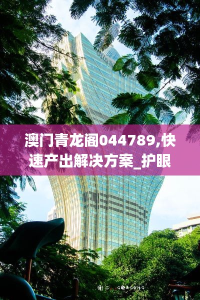 澳门青龙阁044789,快速产出解决方案_护眼版OPD4.59