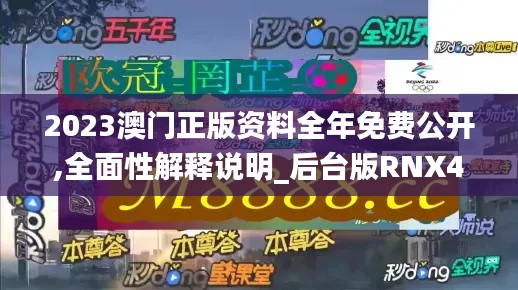 2023澳门正版资料全年免费公开,全面性解释说明_后台版RNX4.99