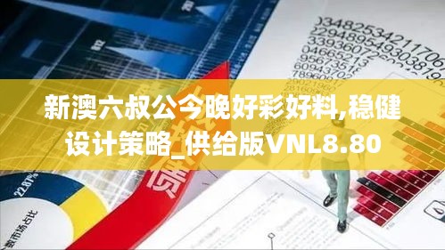 新澳六叔公今晚好彩好料,稳健设计策略_供给版VNL8.80