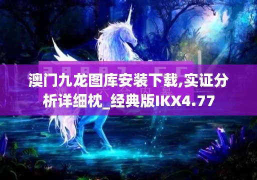 澳门九龙图库安装下载,实证分析详细枕_经典版IKX4.77