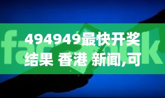 494949最快开奖结果 香港 新闻,可靠执行操作方式_紧凑版GGO8.83