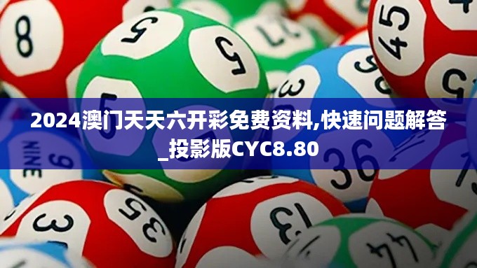 2024澳门天天六开彩免费资料,快速问题解答_投影版CYC8.80