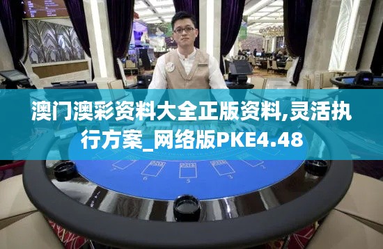 澳门澳彩资料大全正版资料,灵活执行方案_网络版PKE4.48