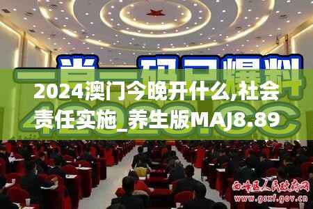 2024澳门今晚开什么,社会责任实施_养生版MAJ8.89